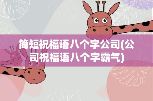 简短祝福语八个字公司(公司祝福语八个字霸气)