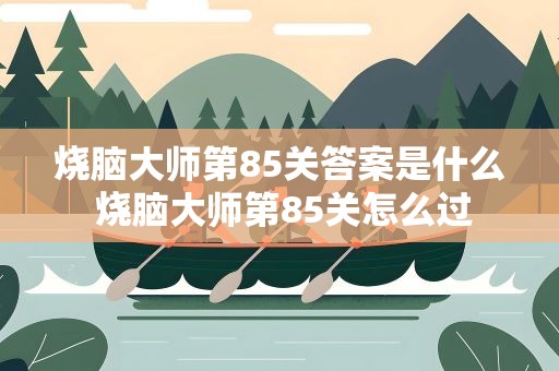 烧脑大师第85关答案是什么 烧脑大师第85关怎么过