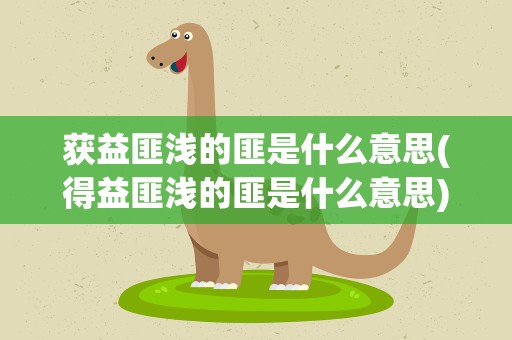 获益匪浅的匪是什么意思(得益匪浅的匪是什么意思)