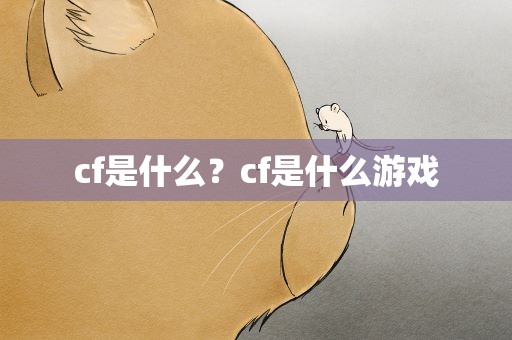 cf是什么？cf是什么游戏