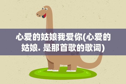 心爱的姑娘我爱你(心爱的姑娘. 是那首歌的歌词)