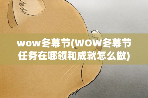 wow冬幕节(WOW冬幕节任务在哪领和成就怎么做)