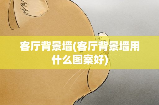 客厅背景墙(客厅背景墙用什么图案好)
