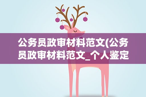 公务员政审材料范文(公务员政审材料范文_个人鉴定范文)