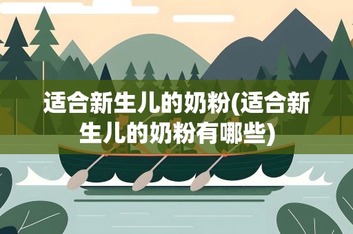 适合新生儿的奶粉(适合新生儿的奶粉有哪些)