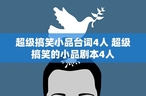 超级搞笑小品台词4人 超级搞笑的小品剧本4人