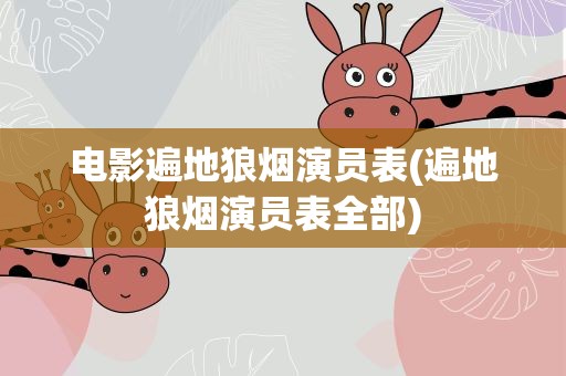电影遍地狼烟演员表(遍地狼烟演员表全部)