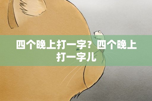 四个晚上打一字？四个晚上打一字儿