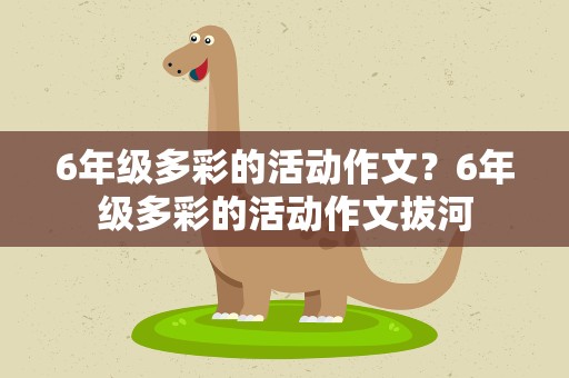 6年级多彩的活动作文？6年级多彩的活动作文拔河