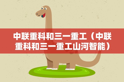 中联重科和三一重工（中联重科和三一重工山河智能）