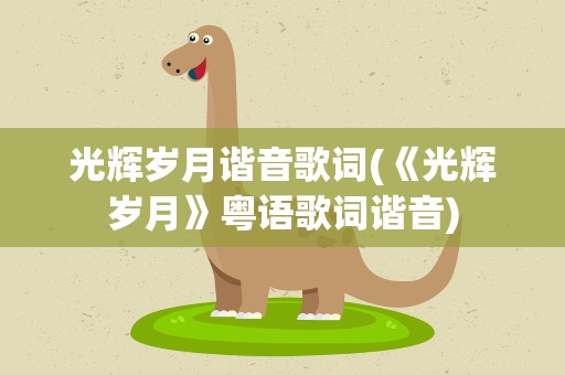 光辉岁月谐音歌词(《光辉岁月》粤语歌词谐音)