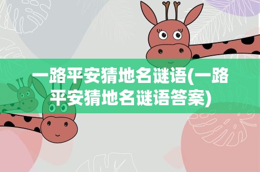 一路平安猜地名谜语(一路平安猜地名谜语答案)