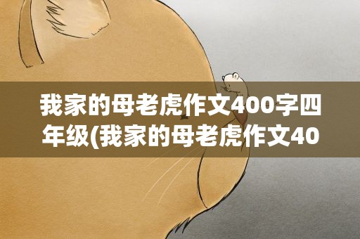 我家的母老虎作文400字四年级(我家的母老虎作文400字四年级简单)