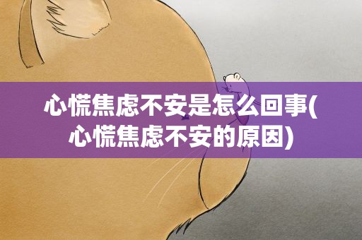 心慌焦虑不安是怎么回事(心慌焦虑不安的原因)