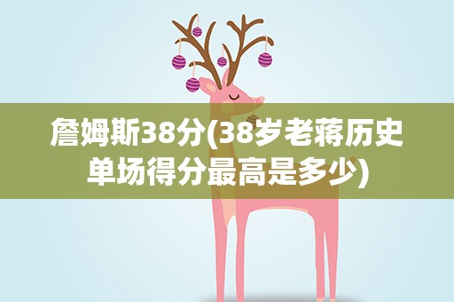 詹姆斯38分(38岁老蒋历史单场得分最高是多少)