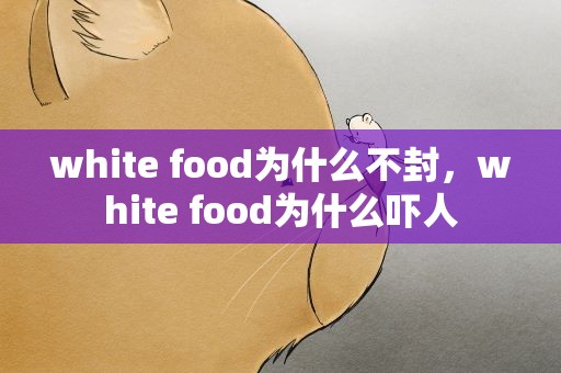 white food为什么不封，white food为什么吓人
