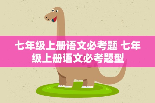 七年级上册语文必考题 七年级上册语文必考题型