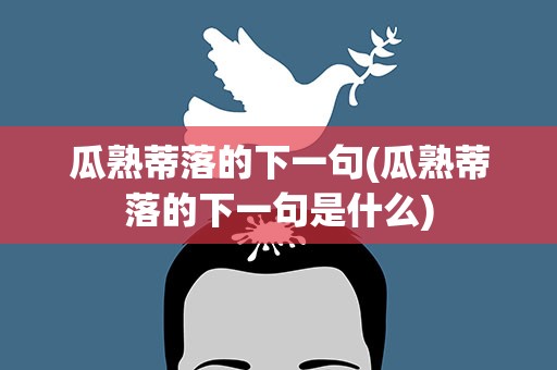 瓜熟蒂落的下一句(瓜熟蒂落的下一句是什么)