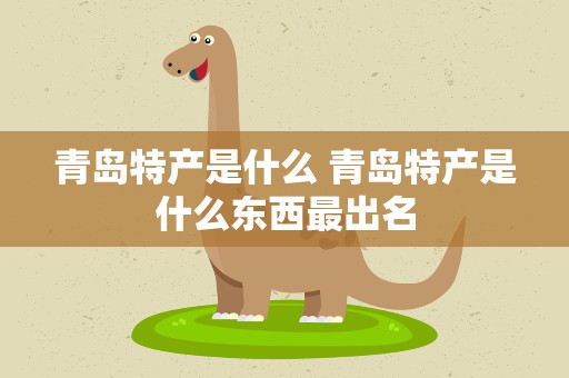 青岛特产是什么 青岛特产是什么东西最出名
