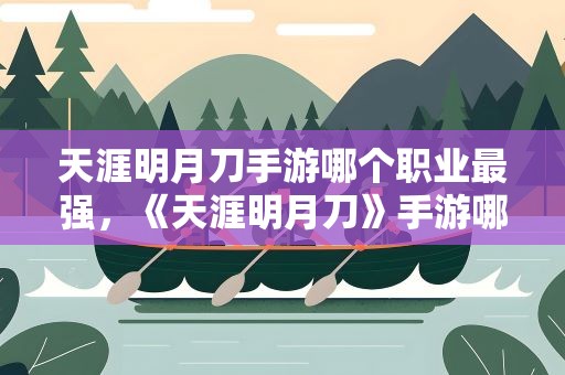 天涯明月刀手游哪个职业最强，《天涯明月刀》手游哪个职业最强