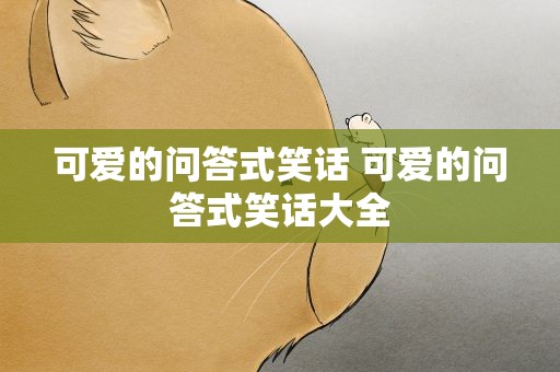 可爱的问答式笑话 可爱的问答式笑话大全