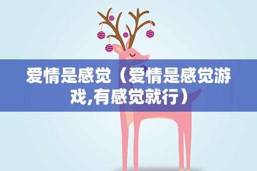 爱情是感觉（爱情是感觉游戏,有感觉就行）