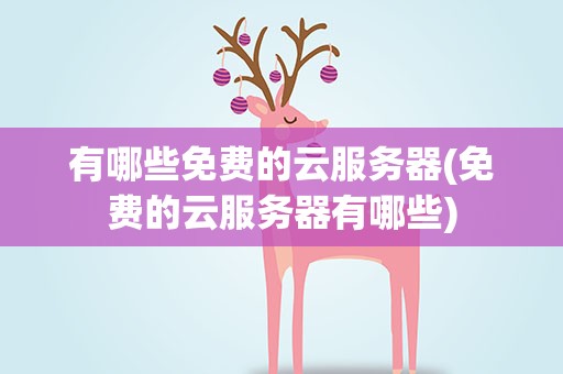 有哪些免费的云服务器(免费的云服务器有哪些)