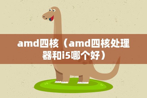 amd四核（amd四核处理器和i5哪个好）