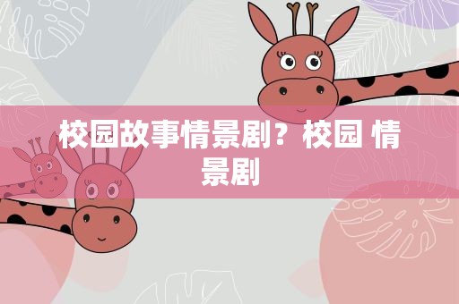 校园故事情景剧？校园 情景剧