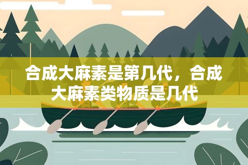 合成大麻素是第几代，合成大麻素类物质是几代