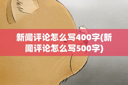 新闻评论怎么写400字(新闻评论怎么写500字)