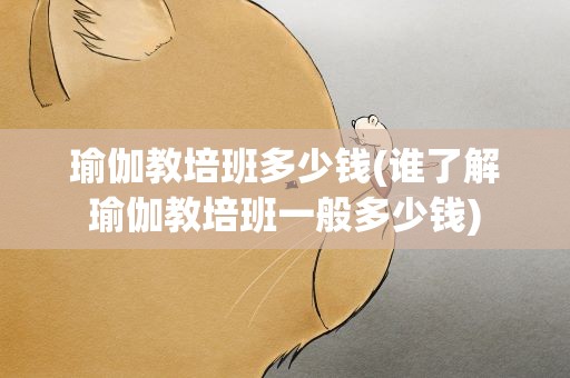 瑜伽教培班多少钱(谁了解瑜伽教培班一般多少钱)