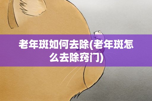 老年斑如何去除(老年斑怎么去除窍门)