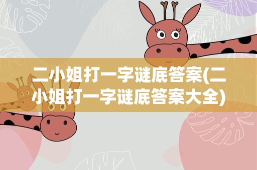 二小姐打一字谜底答案(二小姐打一字谜底答案大全)