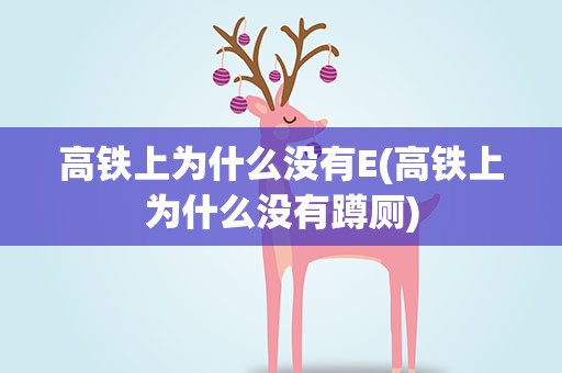 高铁上为什么没有E(高铁上为什么没有蹲厕)