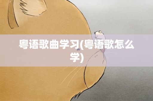 粤语歌曲学习(粤语歌怎么学)
