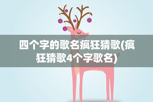 四个字的歌名疯狂猜歌(疯狂猜歌4个字歌名)