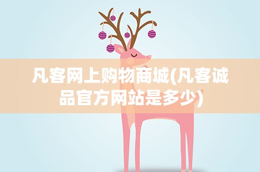 凡客网上购物商城(凡客诚品官方网站是多少)
