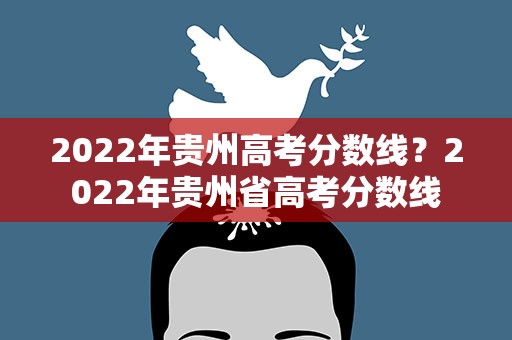 2022年贵州高考分数线？2022年贵州省高考分数线
