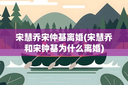 宋慧乔宋仲基离婚(宋慧乔和宋钟基为什么离婚)