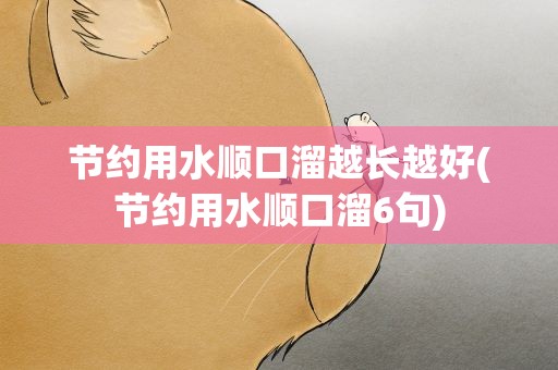 节约用水顺口溜越长越好(节约用水顺口溜6句)