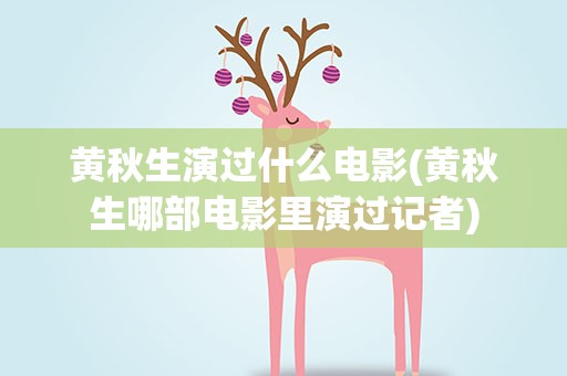 黄秋生演过什么电影(黄秋生哪部电影里演过记者)