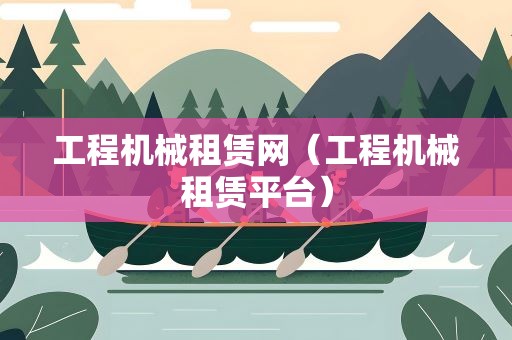 工程机械租赁网（工程机械租赁平台）