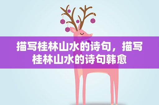 描写桂林山水的诗句，描写桂林山水的诗句韩愈
