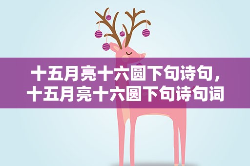 十五月亮十六圆下句诗句，十五月亮十六圆下句诗句词