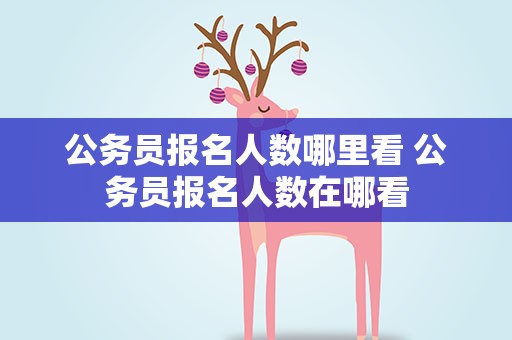 公务员报名人数哪里看 公务员报名人数在哪看
