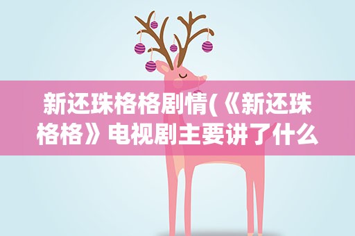新还珠格格剧情(《新还珠格格》电视剧主要讲了什么内容)