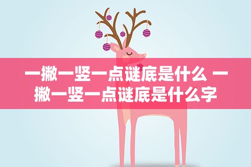 一撇一竖一点谜底是什么 一撇一竖一点谜底是什么字