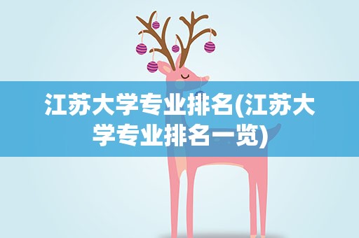 江苏大学专业排名(江苏大学专业排名一览)