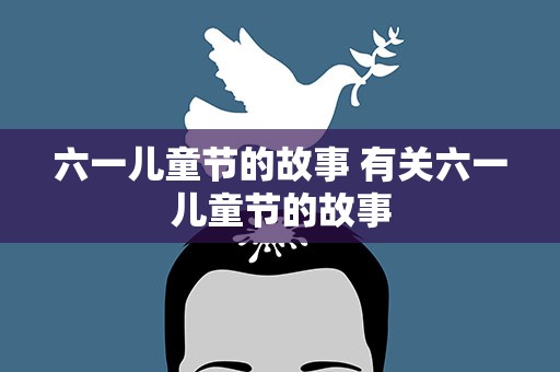 六一儿童节的故事 有关六一儿童节的故事